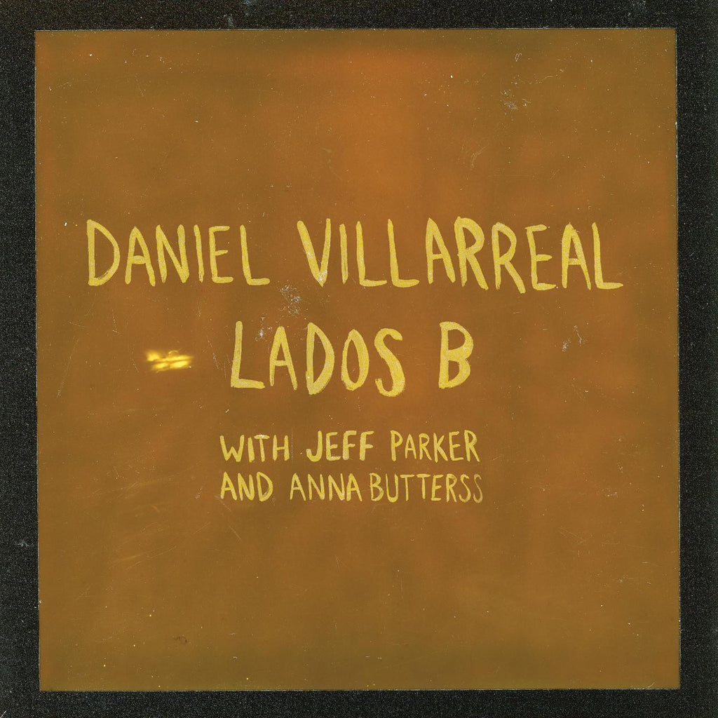 Daniel Villarreal - Lados B w/ Jeff Parker, Anna Butterss - on limited colored vinyl