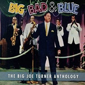 Big Joe Turner - Big, Bad & Blue / The Big Joe Turner Anthology